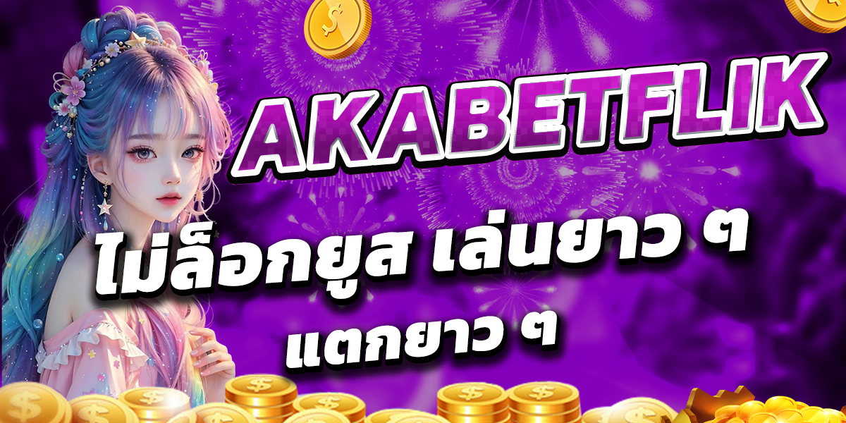 AKABETFLIK ไม่ล็อกยูส เล่นยาว ๆ แตกยาว ๆ