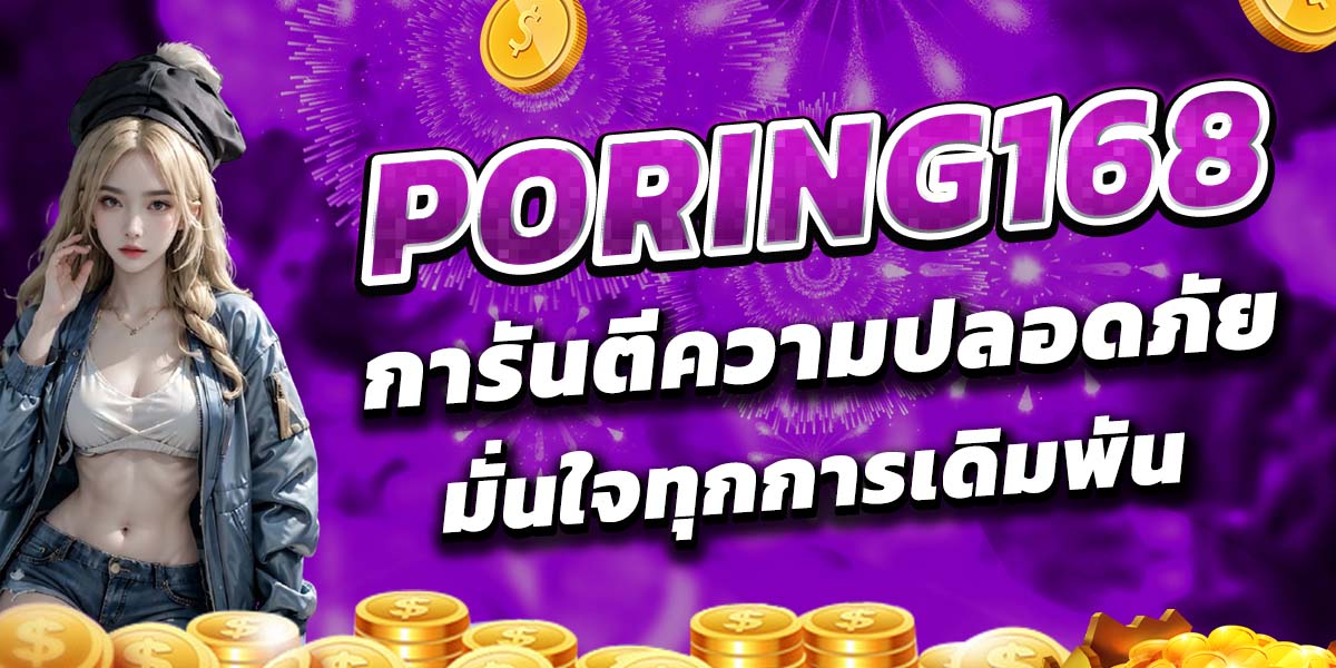 PORING168 การันตีความปลอดภัย มั่นใจทุกการเดิมพัน