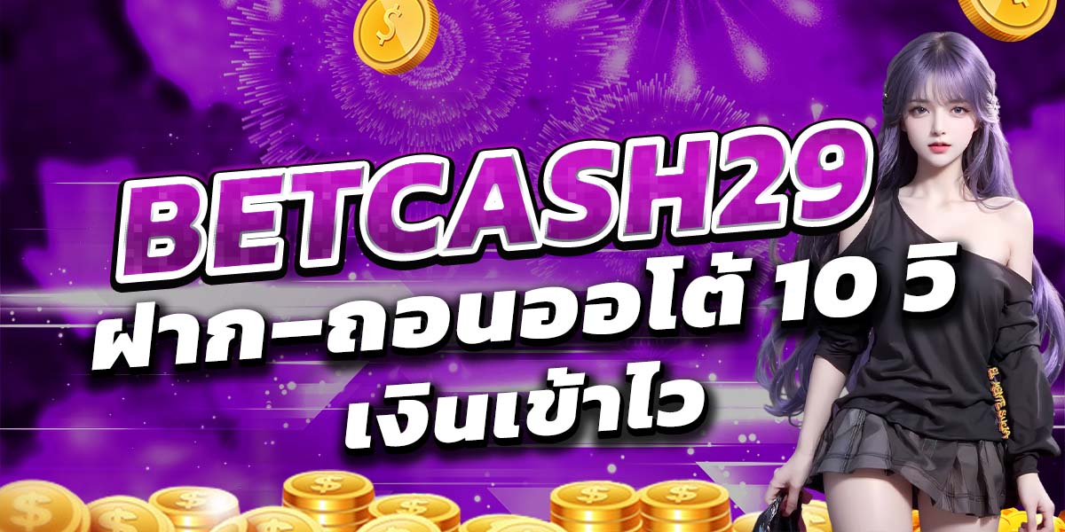 BETCASH29 ฝาก–ถอนออโต้ 10 วิ เงินเข้าไว